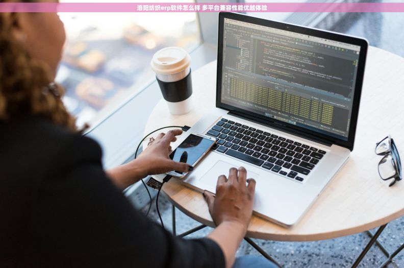 洛阳纺织erp软件怎么样 多平台兼容性能优越体验