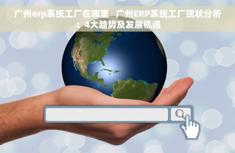 广州erp系统工厂在哪里   广州ERP系统工厂现状分析：4大趋势及发展机遇
