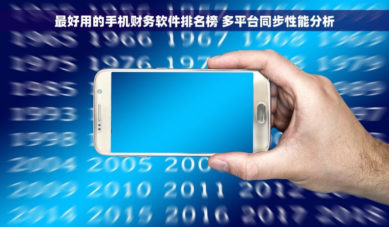最好用的手机财务软件排名榜 多平台同步性能分析 最好用的手机财务软件排名榜 多平台同步性能分析