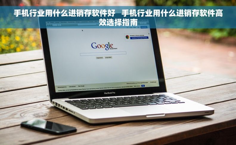手机行业用什么进销存软件好   手机行业用什么进销存软件高效选择指南