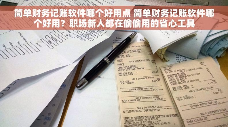 简单财务记账软件哪个好用点 简单财务记账软件哪个好用？职场新人都在偷偷用的省心工具