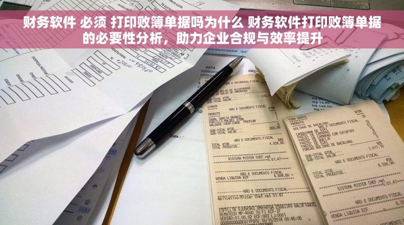 财务软件 必须 打印败簿单据吗为什么 财务软件打印败簿单据的必要性分析，助力企业合规与效率提升