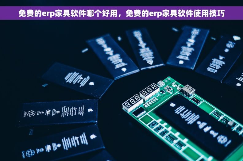 免费的erp家具软件哪个好用，免费的erp家具软件使用技巧