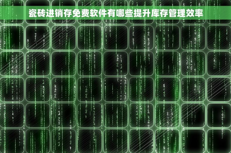 瓷砖进销存免费软件有哪些提升库存管理效率