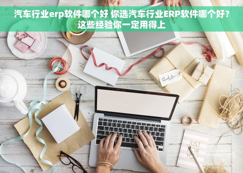 汽车行业erp软件哪个好 你选汽车行业ERP软件哪个好？这些经验你一定用得上
