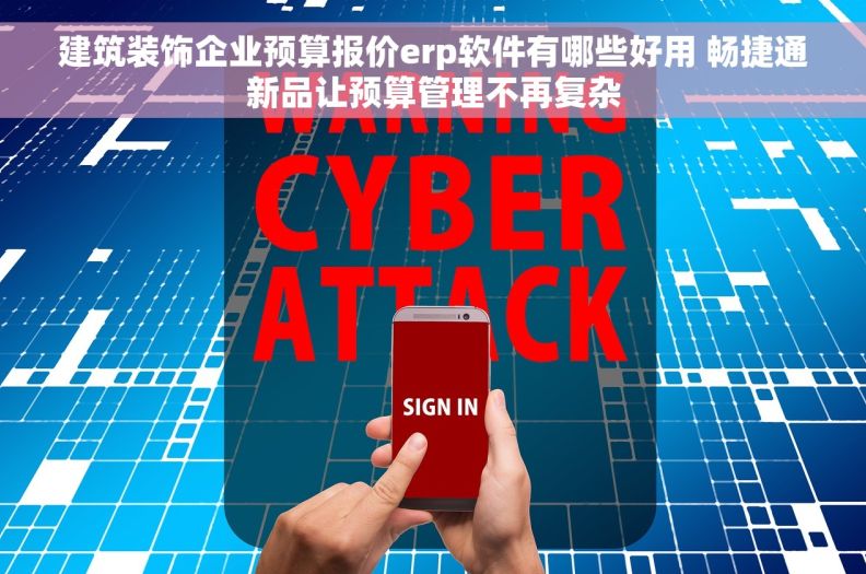 建筑装饰企业预算报价erp软件有哪些好用 畅捷通新品让预算管理不再复杂