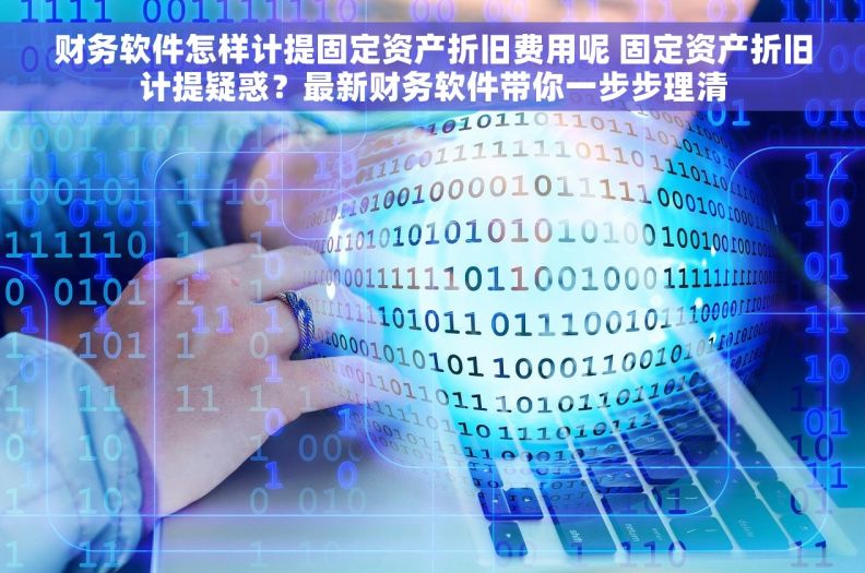 财务软件怎样计提固定资产折旧费用呢 固定资产折旧计提疑惑？最新财务软件带你一步步理清