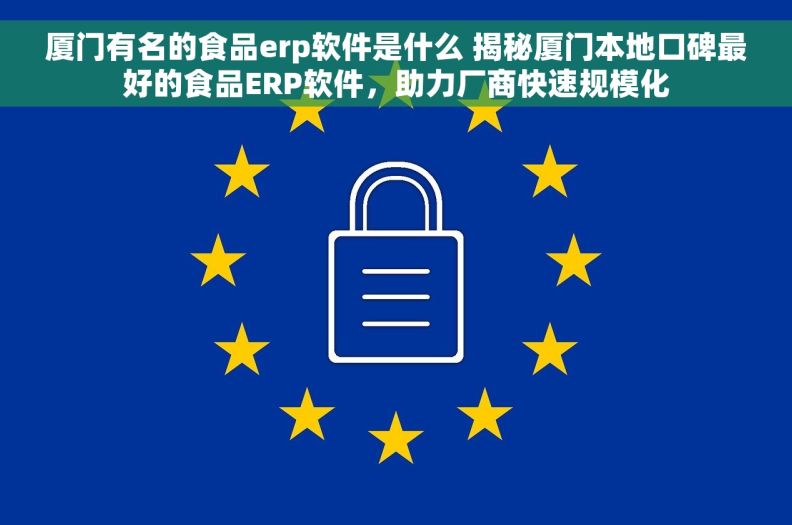 厦门有名的食品erp软件是什么 揭秘厦门本地口碑最好的食品ERP软件，助力厂商快速规模化