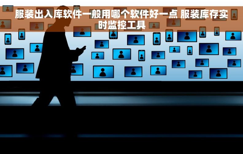 服装出入库软件一般用哪个软件好一点 服装库存实时监控工具