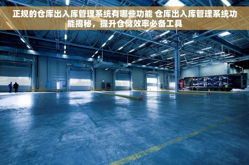 正规的仓库出入库管理系统有哪些功能 仓库出入库管理系统功能揭秘，提升仓储效率必备工具