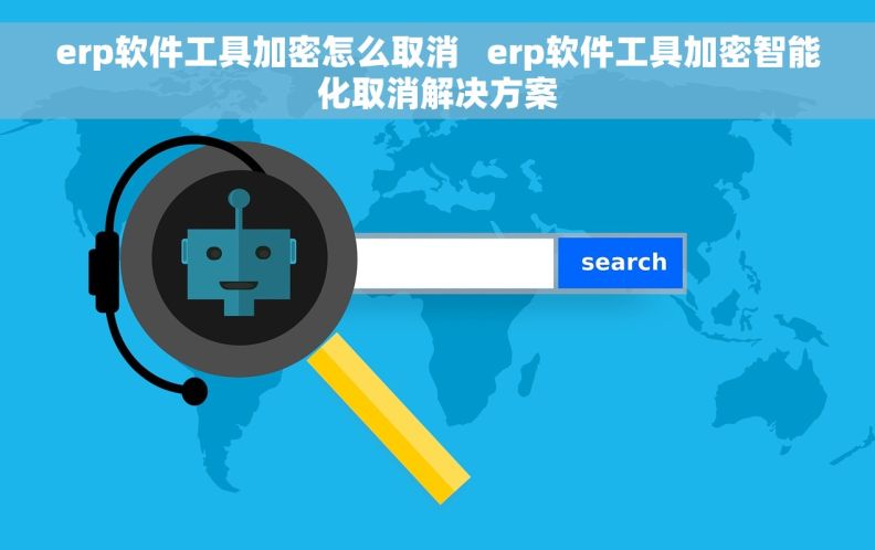 erp软件工具加密怎么取消 erp软件工具加密智能化取消解决方案 erp软件工具加密怎么取消 erp软件工具加密智能化取消解决方案