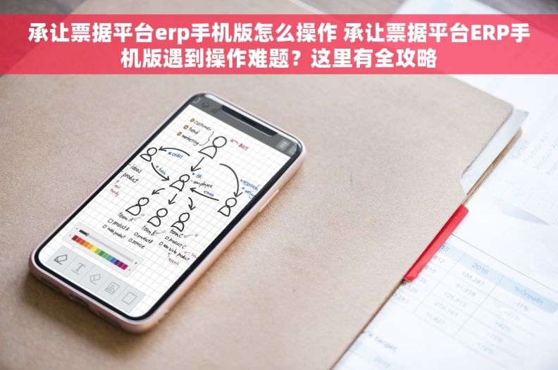 承让票据平台erp手机版怎么操作 承让票据平台ERP手机版遇到操作难题？这里有全攻略