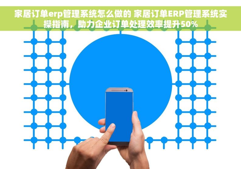 家居订单erp管理系统怎么做的 家居订单ERP管理系统实操指南，助力企业订单处理效率提升50%