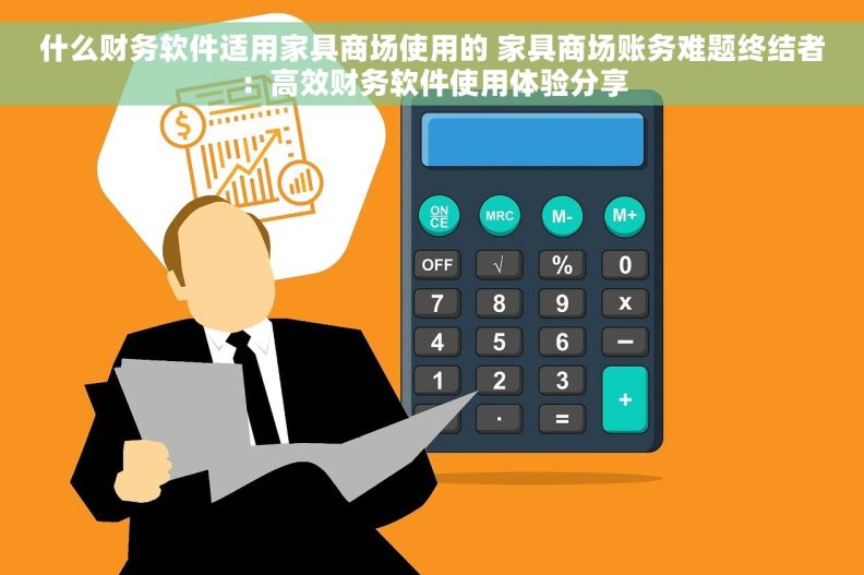 什么财务软件适用家具商场使用的 家具商场账务难题终结者：高效财务软件使用体验分享