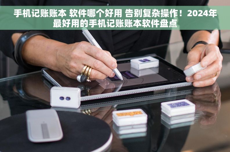 手机记账账本 软件哪个好用 告别复杂操作！2024年最好用的手机记账账本软件盘点