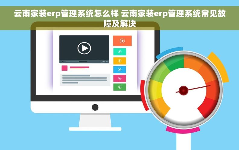云南家装erp管理系统怎么样 云南家装erp管理系统常见故障及解决 云南家装erp管理系统怎么样 云南家装erp管理系统常见故障及解决