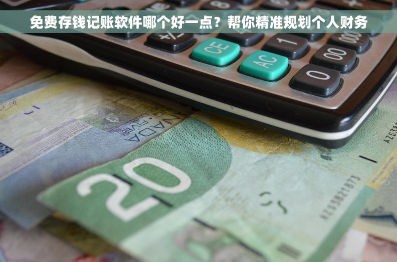 免费存钱记账软件哪个好一点？帮你精准规划个人财务