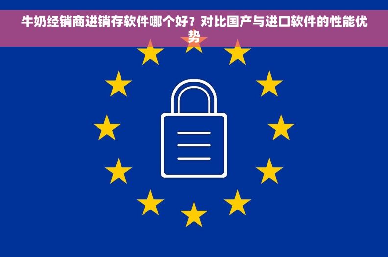 牛奶经销商进销存软件哪个好？对比国产与进口软件的性能优势