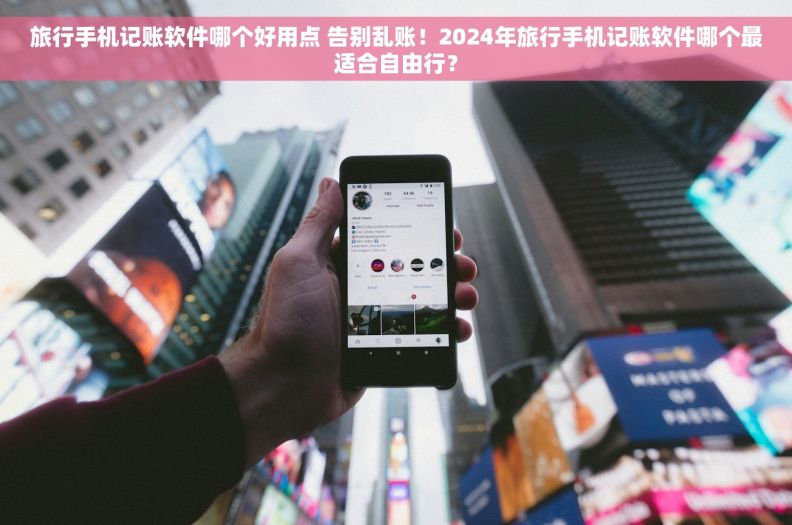 旅行手机记账软件哪个好用点 告别乱账！2024年旅行手机记账软件哪个最适合自由行？