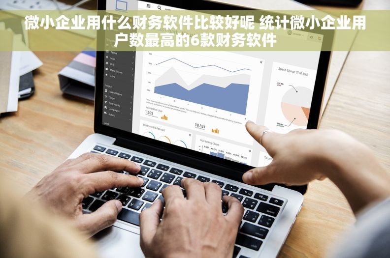 微小企业用什么财务软件比较好呢 统计微小企业用户数最高的6款财务软件