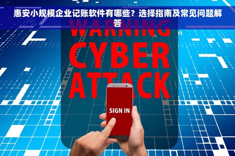 惠安小规模企业记账软件有哪些？选择指南及常见问题解答