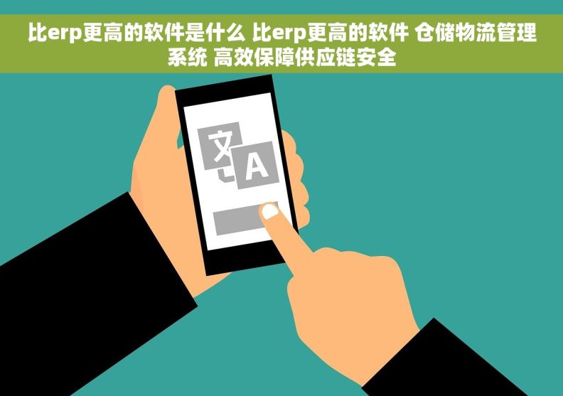 比erp更高的软件是什么 比erp更高的软件 仓储物流管理系统 高效保障供应链安全