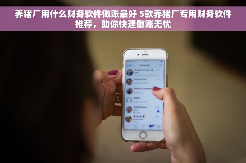 养猪厂用什么财务软件做账最好 5款养猪厂专用财务软件推荐,助你快速做账无忧 养猪厂用什么财务软件做账最好 5款养猪厂专用财务软件推荐,助你快速做账无忧