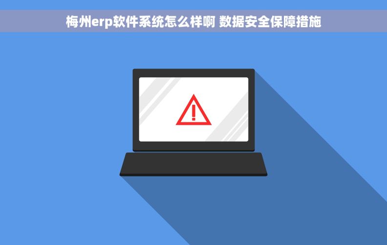 梅州erp软件系统怎么样啊 数据安全保障措施