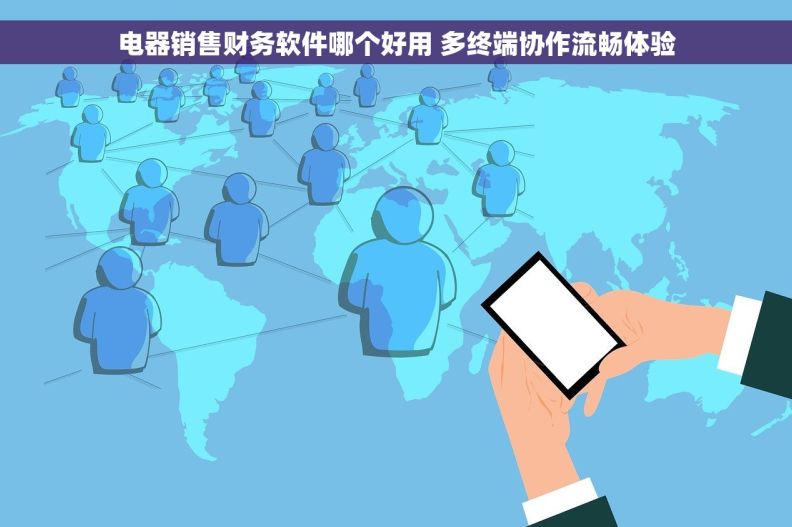 电器销售财务软件哪个好用 多终端协作流畅体验