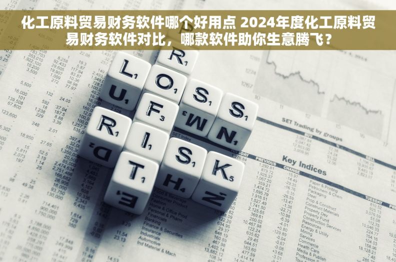 化工原料贸易财务软件哪个好用点 2024年度化工原料贸易财务软件对比，哪款软件助你生意腾飞？