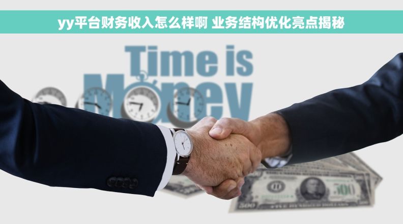 yy平台财务收入怎么样啊 业务结构优化亮点揭秘