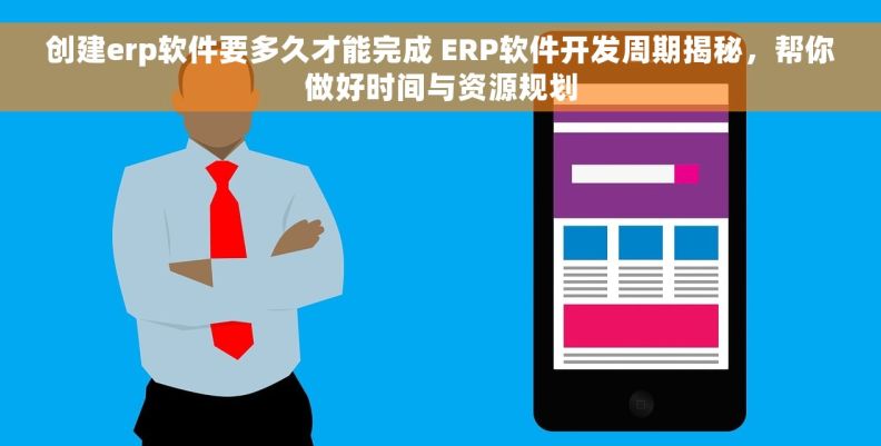 创建erp软件要多久才能完成 ERP软件开发周期揭秘，帮你做好时间与资源规划