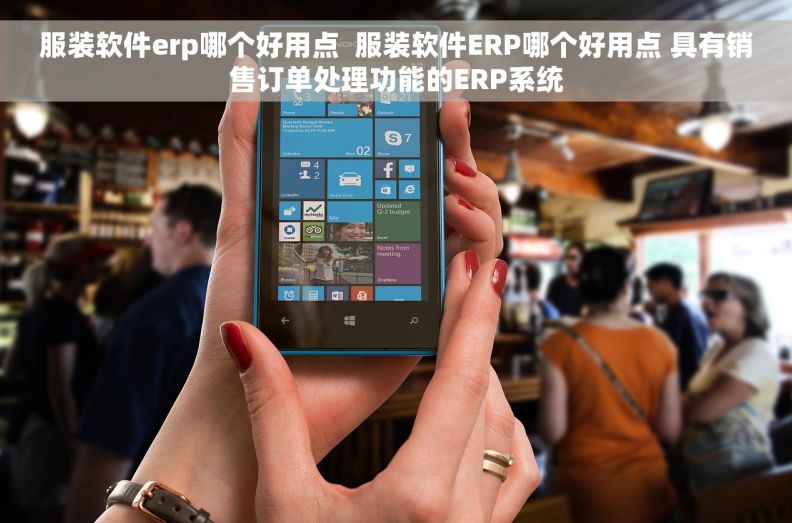 服装软件erp哪个好用点  服装软件ERP哪个好用点 具有销售订单处理功能的ERP系统