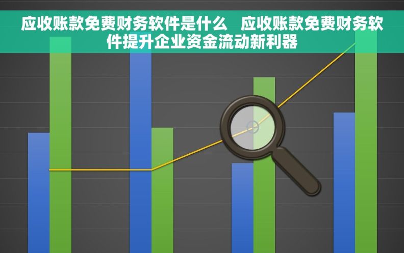 应收账款免费财务软件是什么   应收账款免费财务软件提升企业资金流动新利器