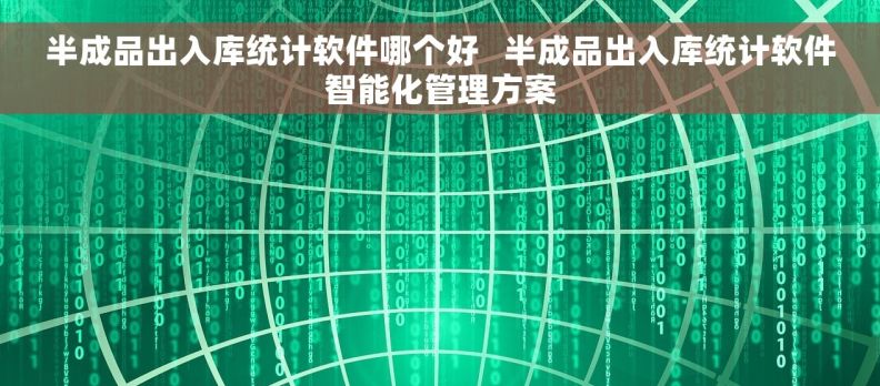 半成品出入库统计软件哪个好   半成品出入库统计软件智能化管理方案