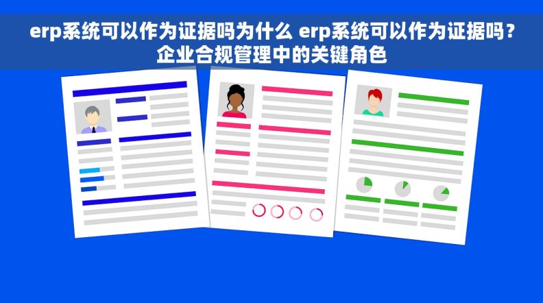 erp系统可以作为证据吗为什么 erp系统可以作为证据吗？企业合规管理中的关键角色