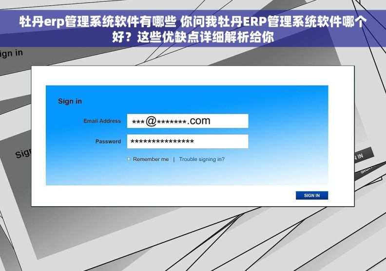 牡丹erp管理系统软件有哪些 你问我牡丹ERP管理系统软件哪个好？这些优缺点详细解析给你