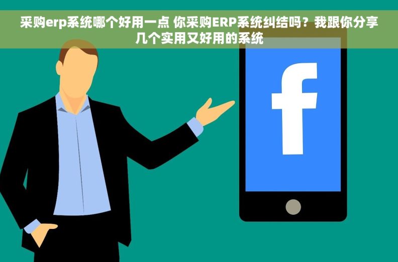 采购erp系统哪个好用一点 你采购ERP系统纠结吗？我跟你分享几个实用又好用的系统