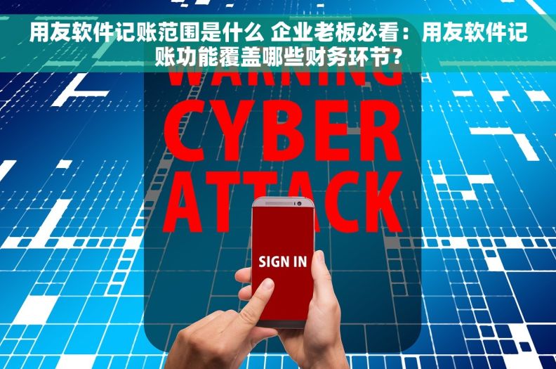 用友软件记账范围是什么 企业老板必看：用友软件记账功能覆盖哪些财务环节？