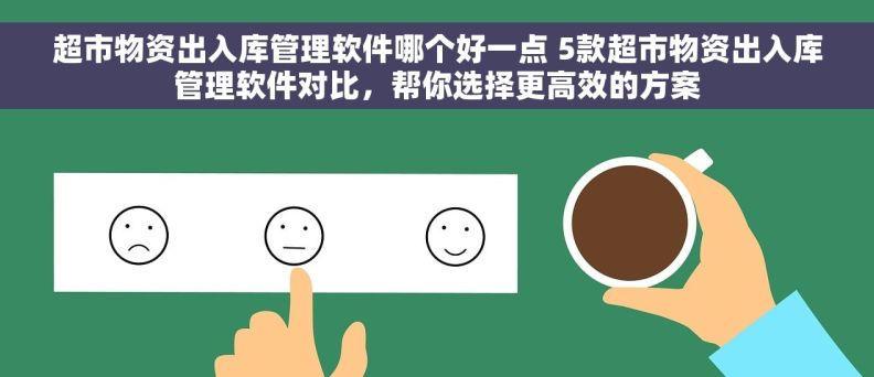 超市物资出入库管理软件哪个好一点 5款超市物资出入库管理软件对比，帮你选择更高效的方案
