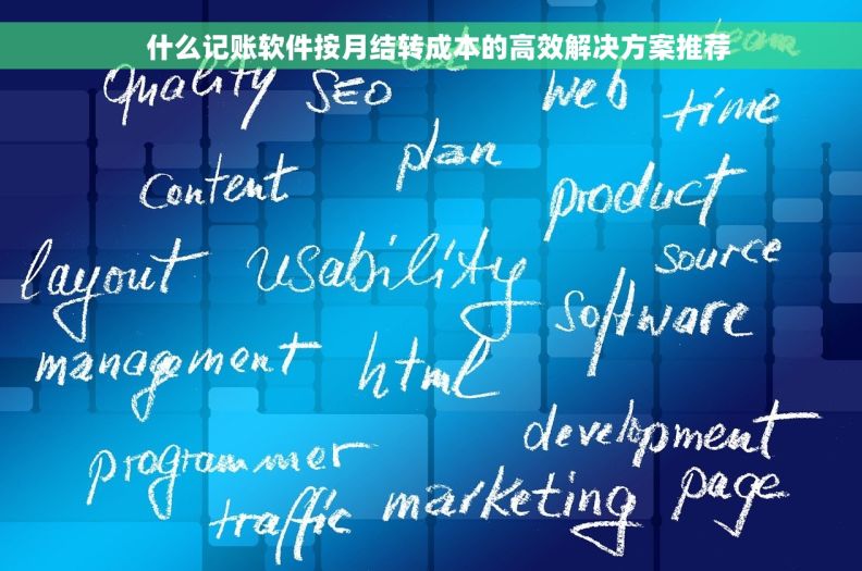 什么记账软件按月结转成本的高效解决方案推荐 什么记账软件按月结转成本的高效解决方案推荐