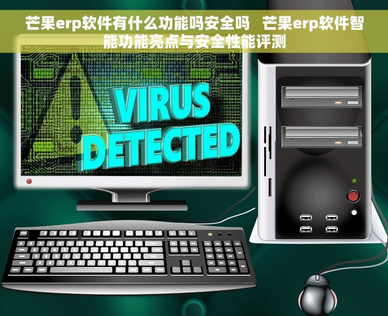 芒果erp软件有什么功能吗安全吗 芒果erp软件智能功能亮点与安全性能评测 芒果erp软件有什么功能吗安全吗 芒果erp软件智能功能亮点与安全性能评测