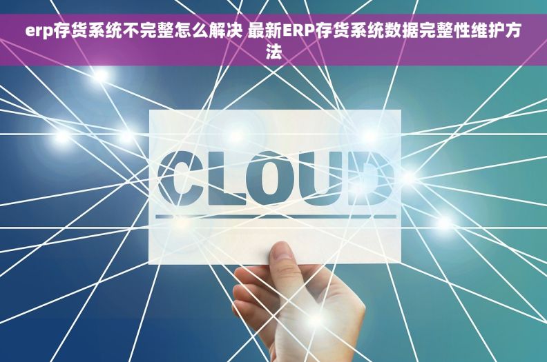 erp存货系统不完整怎么解决 最新ERP存货系统数据完整性维护方法