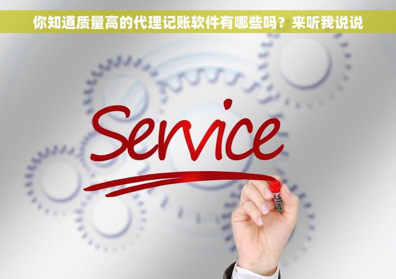 你知道质量高的代理记账软件有哪些吗？来听我说说