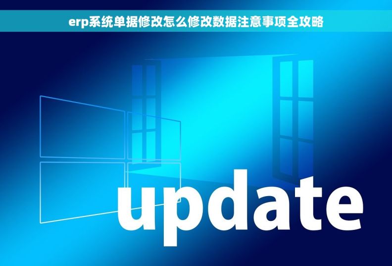 erp系统单据修改怎么修改数据注意事项全攻略