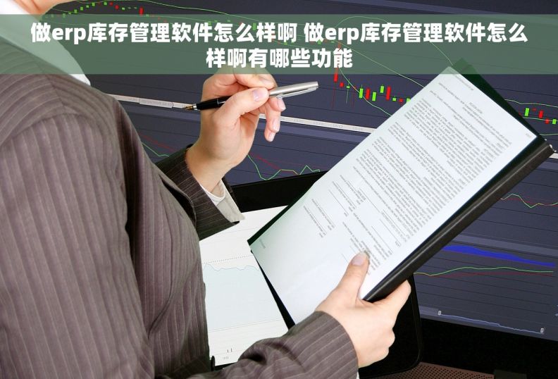 做erp库存管理软件怎么样啊 做erp库存管理软件怎么样啊有哪些功能 做erp库存管理软件怎么样啊 做erp库存管理软件怎么样啊有哪些功能