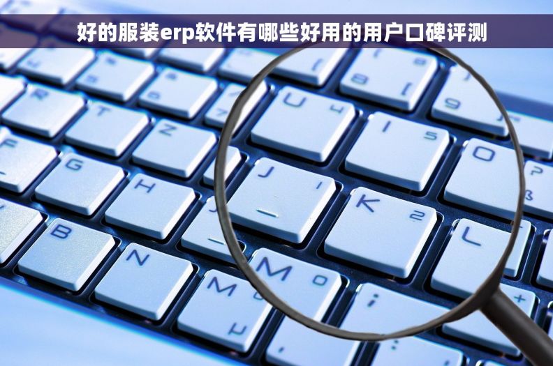   好的服装erp软件有哪些好用的用户口碑评测
