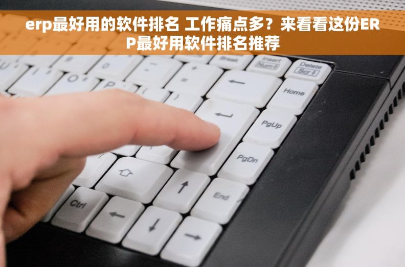 erp最好用的软件排名 工作痛点多?来看看这份ERP最好用软件排名推荐 erp最好用的软件排名 工作痛点多?来看看这份ERP最好用软件排名推荐