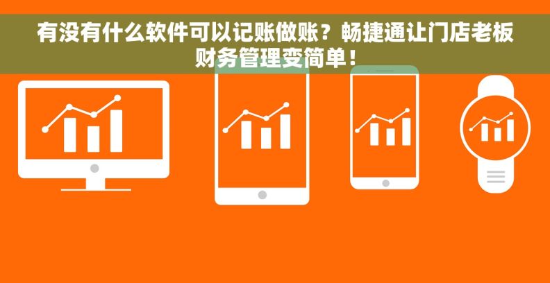 有没有什么软件可以记账做账？畅捷通让门店老板财务管理变简单！