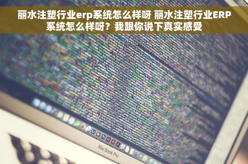 丽水注塑行业erp系统怎么样呀 丽水注塑行业ERP系统怎么样呀？我跟你说下真实感受